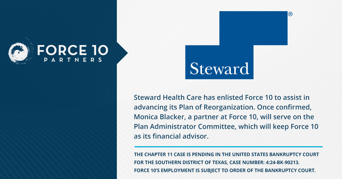 Steward Health Care has enlisted Force 10 to assist in advancing its Plan of Reorganization.